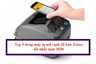 Top 5 dòng máy in mã vạch để bàn Zebra tốt nhất năm 2020